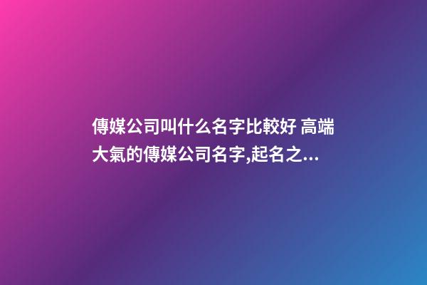 傳媒公司叫什么名字比較好 高端大氣的傳媒公司名字,起名之家